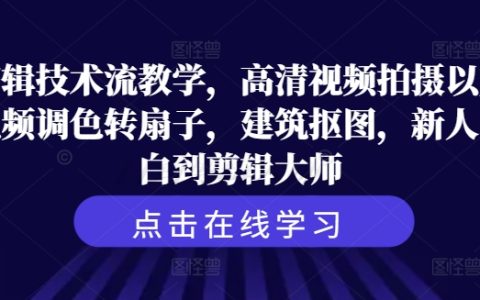 剪辑技术流教程：高清视频拍摄、调色转扇子、建筑抠图，助新人小白成为剪辑大师