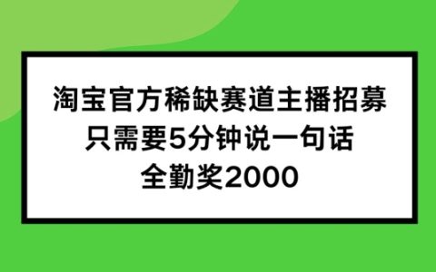 淘宝官方独家热门领域主播招募计划：只需要5分钟说一句话，每月额外享2000元全勤奖励！揭秘快速晋升之路