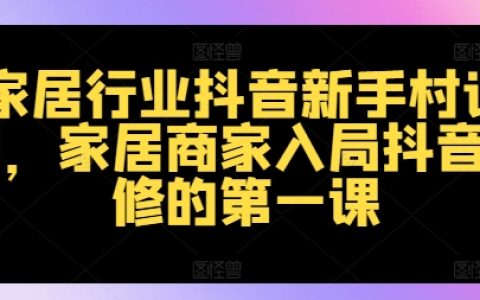 家居抖音新手指南：专为商家打造的入局策略与实操技巧全攻略