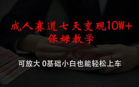 成人赛道七天变现10W+保姆教学，可放大，0基础小白也能轻松上车【揭秘】