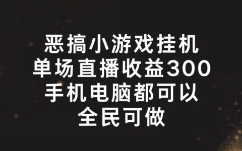 揭秘高收益恶搞游戏直播技巧：轻松挂机，单场300+，全民都能实现的赚钱攻略