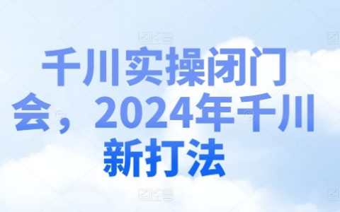 2024千川实战攻略：揭秘最新营销策略，闭门实操解析会，抢占先机赢战新一年