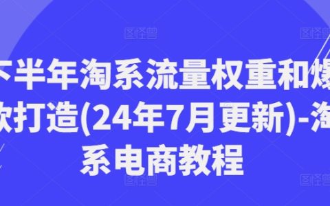 2024下半年淘系电商流量提升秘籍：7月最新权重优化与爆款打造攻略