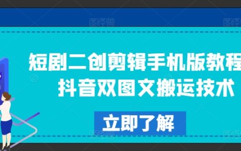 手机端短剧二次创作剪辑攻略，抖音图文搬运技巧解析【实用教程】