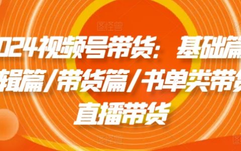 2024视频号电商营销全攻略：入门基础、剪辑技巧、带货实操、书籍类直播带货、直播带货技巧