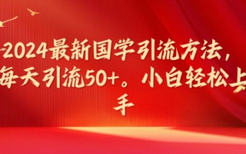 2024 国学引流新攻略，日均引流 50 以上，小白也能轻松驾驭