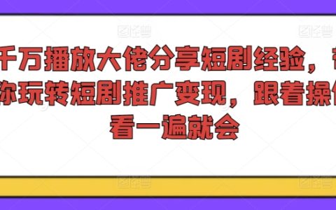 千万播放量网红揭秘短剧营销秘诀：手把手教学短剧推广与变现技巧，一看即懂