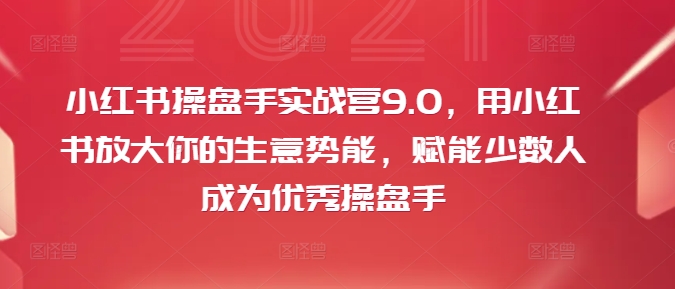 小红书商业精英特训营9.0：高效提升品牌势能，赋能新手快速成长为顶级操盘手