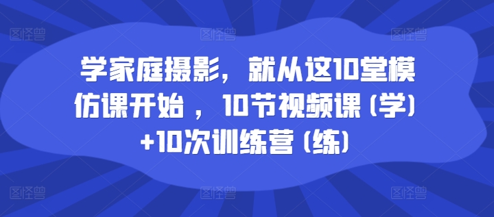 家庭摄影入门必学：10大实战模仿课程+10次实战训练营