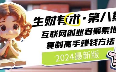 2024互联网创业秘籍·第八季：高手实战经验分享，快速复制高收益方法（7月最新版）