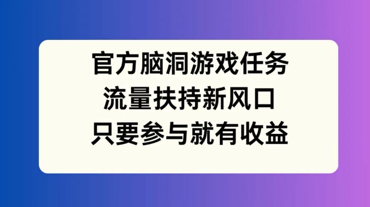 官方脑洞挑战赛：流量扶持新风口，参与即享丰厚收益【揭秘】