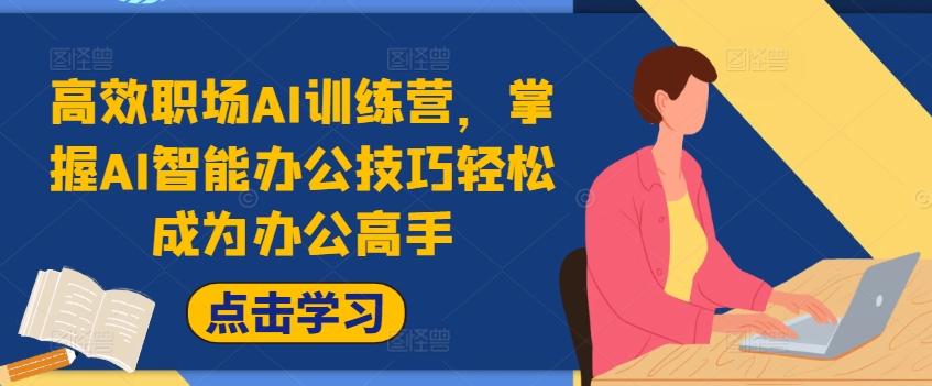 职场AI速成营：快速学会AI办公利器，升级办公达人，大幅提高办公效能