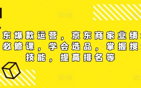 【京东爆款打造攻略】电商卖家必学课程：高效选品技巧、搜索优化秘籍，助力店铺销量攀升与排名提升