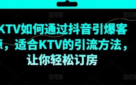 【KTV 抖音营销攻略】：利用抖音引爆客源的方法，适合 KTV 的引流技巧，助你轻松订房