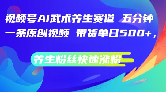 AI赋能养生短视频：每日五分钟原创，视频号武术养生赛道带货,养生粉丝快速涨粉