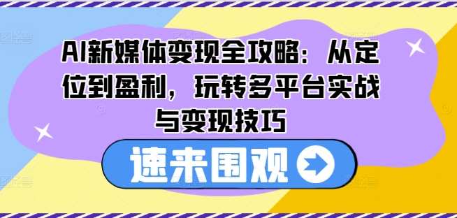 AI新媒体变现攻略：全方位解析定位与盈利策略，多平台实战技巧与高效变现方法