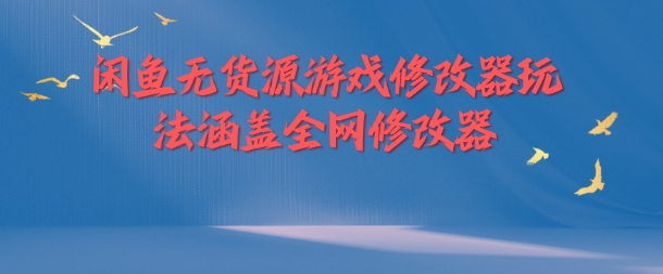 闲鱼无货源游戏修改器玩法全攻略：涵盖全网热门修改器