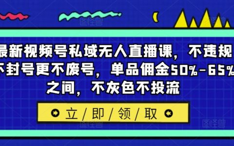 视频号私域直播新策略：合规运营，避免封号废号，单品佣金高达50%-65%，纯自然流量增长