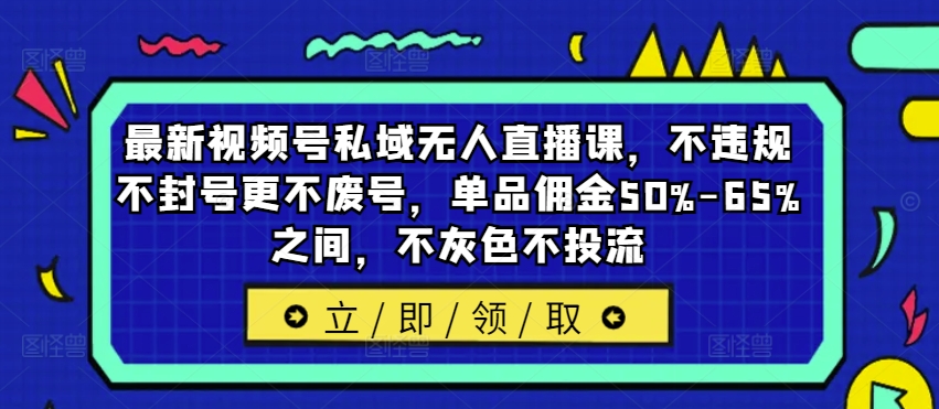 视频号私域直播新策略：合规运营，避免封号废号，单品佣金高达50%-65%，纯自然流量增长