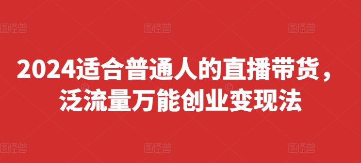 2024普通人直播带货攻略：快速上手万能变现法则，实现快速起号与盈利（8月最新版）