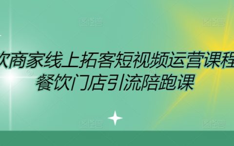 线上餐饮拓客实战教程：短视频运营策略解析，门店引流全方位陪跑课程