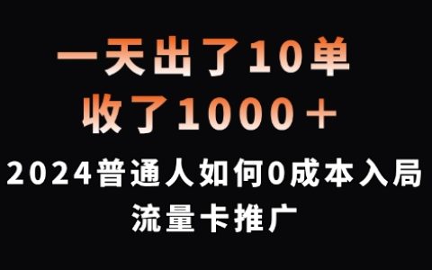 一天成交10单，入账1000 多，2024 年普通人怎样零成本开启流量卡推广【深度揭秘】