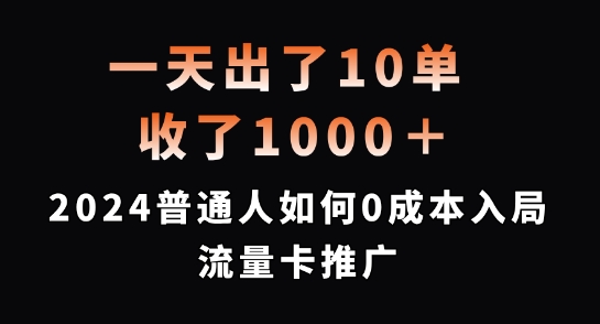 一天成交10单，入账1000 多，2024 年普通人怎样零成本开启流量卡推广【深度揭秘】