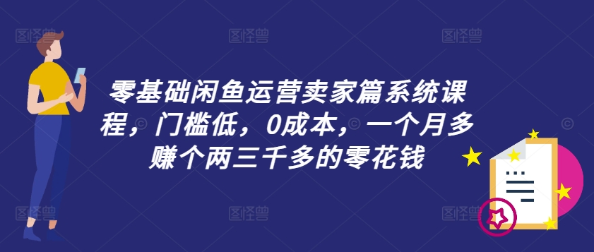 零基础入门闲鱼卖家运营全攻略，低门槛、无成本，轻松月入两三千零花钱