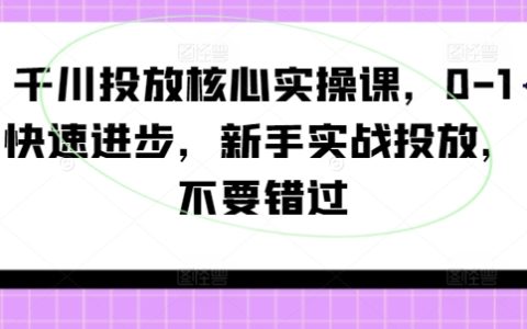 千川广告投放实战指南：新手入门到精通，0基础快速提升技巧