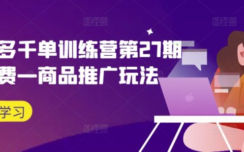 拼多多高效运营攻略第27期：微付费商品推广实战，千单训练营教你打造爆款新玩法