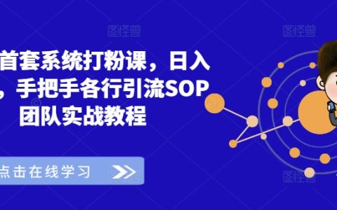 首创系统化增粉课程，日赚3000+，全方位实操教程，涵盖各行业引流SOP团队实战技巧