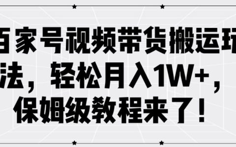 百家号视频带货搬运实操教程，轻松月入1W+，新手保姆级攻略详解