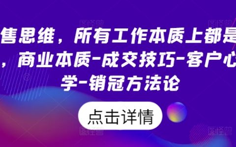 销售思维揭秘：所有工作本质都是销售，商业成交技巧、客户心理学与销冠方法论解析