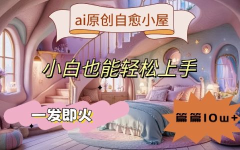 AI治愈系原创小屋揭秘：小白轻松上手，篇篇10万+，一发即火