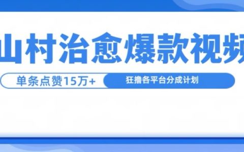 山村治愈系短视频走红，单条获15万赞，每日收益超千元（揭秘创作技巧）