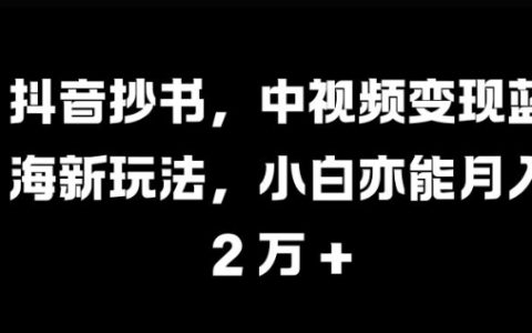 抖音抄书视频创作，中视频变现新玩法，小白也能月入过万【揭秘】