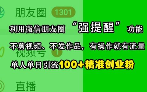 利用微信朋友圈“强提醒”功能精准引流创业粉，无需制作视频和发布作品，单人单日吸引100+创业者