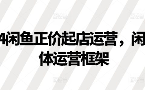 2024年闲鱼正规开店运营策略，闲鱼整体运营体系详解