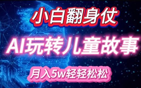 借助AI轻松创作绘本故事，小白也能月入万元，实现轻松创收