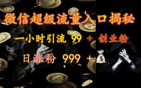 揭秘微信超级流量入口：一小时吸引99+创业粉丝，日增粉999+