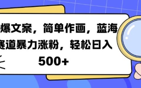 热门文案创作+易学绘画技巧，蓝海市场快速增粉秘籍，每日轻松赚取5倍收益