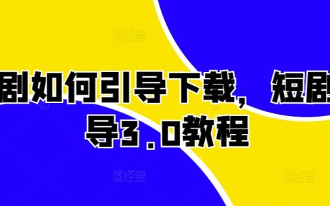 短剧下载引导策略，全新3.0教程详解