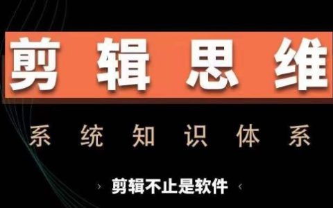 全面掌握剪辑思维系统课：从软件操作到思维训练，实操进阶，涵盖故事讲述与剪辑技巧