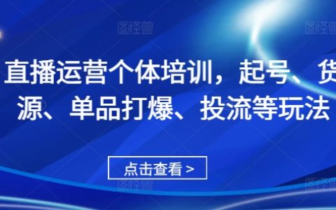 专业直播运营个体培训：从起号到投流，全面掌握单品打爆与货源管理技巧