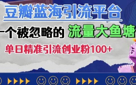 发现蓝海：利用豆瓣平台精准引流，每日轻松获取创业粉丝100+