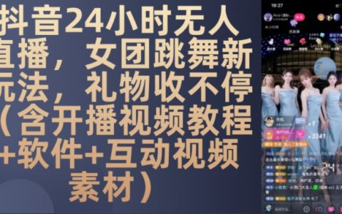 揭秘DY平台24小时无人直播新技巧：女团舞蹈表演助力粉丝送礼不断（附开播视频教程、软件及互动视频素材）