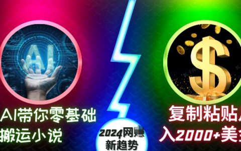 AI助力零基础搬运小说：复制粘贴月入2000+美元，2024年网络创业新趋势揭秘