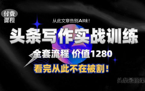 11月最新头条付费课程1280元，手把手教你日赚300+技巧，撰写无“AI痕迹”文章全攻略，附赠独家使用指令揭秘