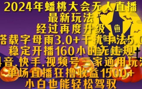 2024年蟠桃大会无人直播最新技巧，稳定直播160小时无违规，抖音快手视频号三平台通用玩法揭秘