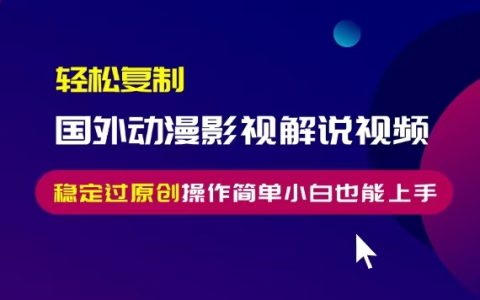 揭秘轻松复制国外动漫影视解说视频，无脑搬运通过原创检测，操作简单小白也能快速上手